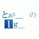 とある＿のｌｇ（ｔＨ［ＸＪＣｈ）