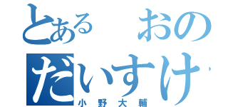 とある おのだいすけ（小野大輔）