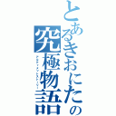 とあるきおにたの究極物語（アルティメットストーリー）