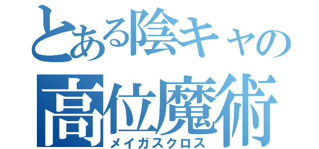 とある陰キャの高位魔術師（メイガスクロス）