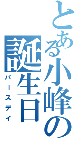 とある小峰の誕生日（バースデイ）