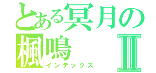 とある冥月の楓鳴Ⅱ（インデックス）