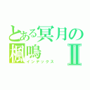 とある冥月の楓鳴Ⅱ（インデックス）