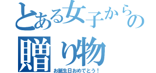 とある女子からの贈り物（お誕生日おめでとう！）