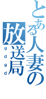 とある人妻の放送局（ｇｄｇｄ）