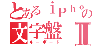 とあるｉＰｈｏｎｅの文字盤Ⅱ（キーボード）