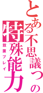 とある不思議っ娘の特殊能力（放置プレイ）