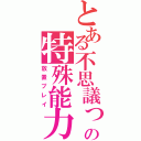 とある不思議っ娘の特殊能力（放置プレイ）