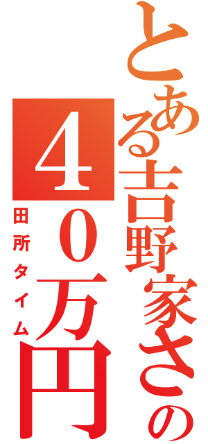 とある吉野家さんの４０万円（田所タイム）