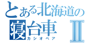 とある北海道の寝台車Ⅱ（カシオペア）