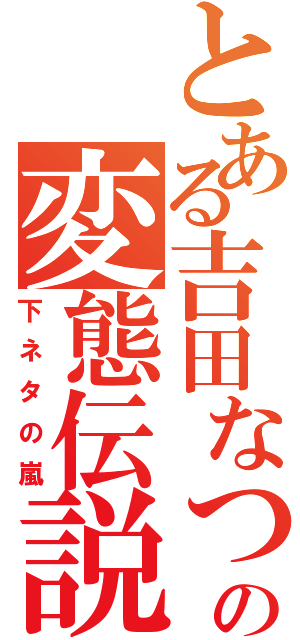 とある吉田なつみの変態伝説Ⅱ（下ネタの嵐）