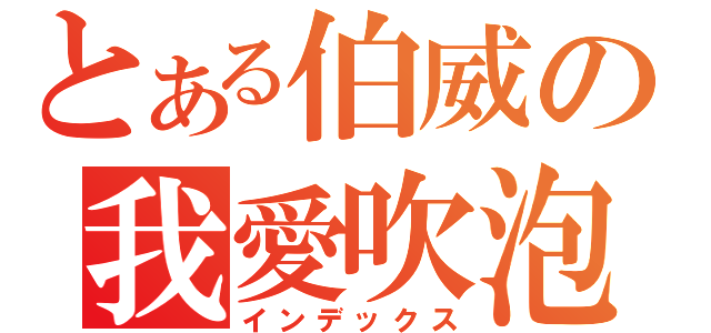 とある伯威の我愛吹泡泡（インデックス）