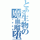 とある生物の魔血瑠堕（マチルダ）