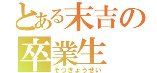 とある末吉の卒業生（そつぎょうせい）