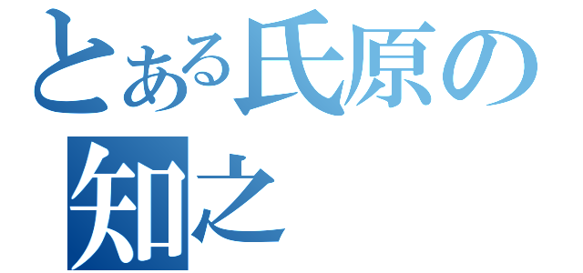 とある氏原の知之（）