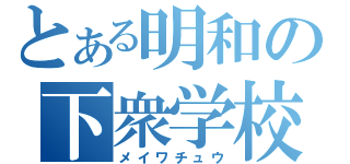 とある明和の下衆学校（メイワチュウ）