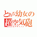 とある幼女の超空気砲（エアキャノン）