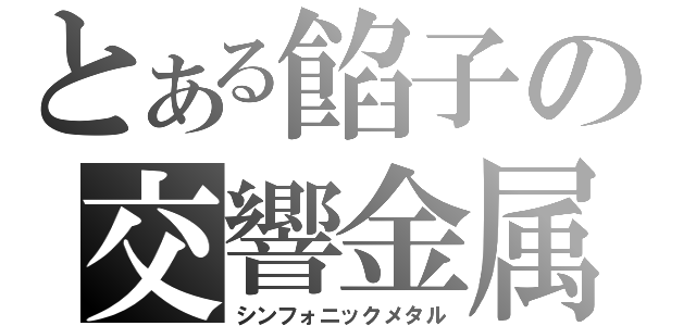 とある餡子の交響金属（シンフォニックメタル）