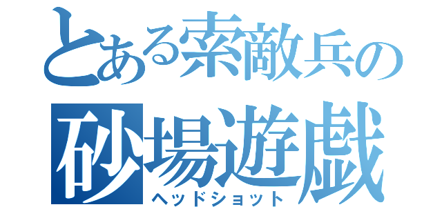 とある索敵兵の砂場遊戯（ヘッドショット）