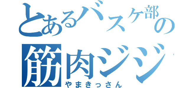 とあるバスケ部の筋肉ジジイ（やまきっさん）