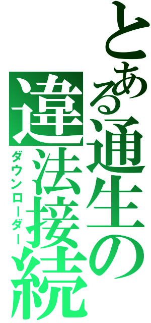 とある通生の違法接続（ダウンローダー）