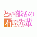 とある部活の石原先輩（レジェンド先輩）