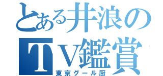 とある井浪のＴＶ鑑賞（東京グール厨）