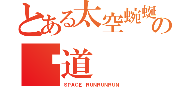 とある太空蜿蜒の跑道（ＳＰＡＣＥ ＲＵＮＲＵＮＲＵＮ）