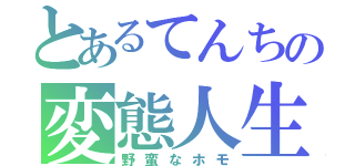 とあるてんちの変態人生（野蛮なホモ）