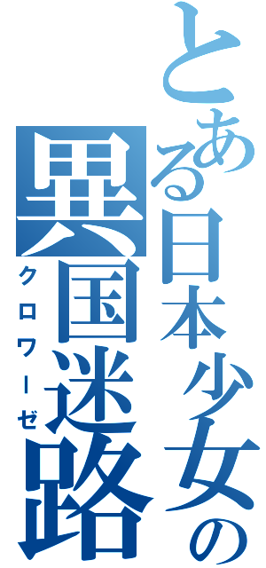 とある日本少女の異国迷路（クロワーゼ）