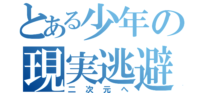 とある少年の現実逃避（二次元へ）