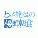 とある絶起の優雅朝食（ブランチ）