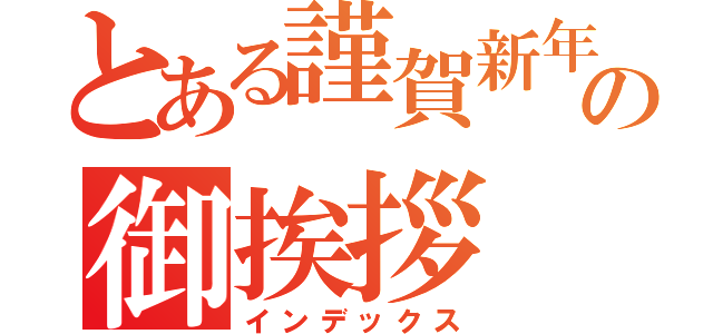 とある謹賀新年の御挨拶（インデックス）