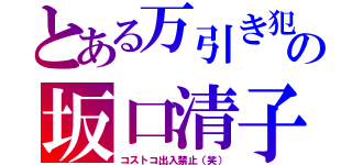 とある万引き犯の坂口清子（コストコ出入禁止（笑））