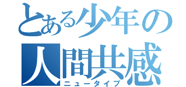 とある少年の人間共感（ニュータイプ）