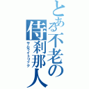 とある不老の侍刹那人（サムライトリック）