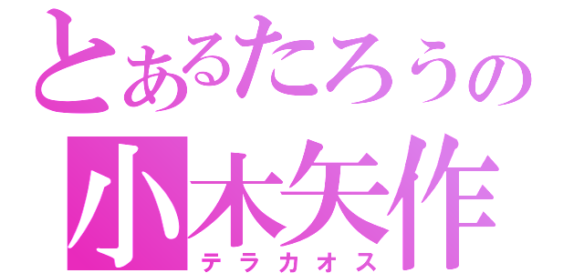 とあるたろうの小木矢作（テラカオス）