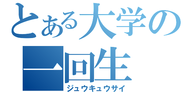 とある大学の一回生（ジュウキュウサイ）