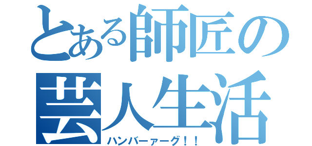 とある師匠の芸人生活（ハンバーァーグ！！）