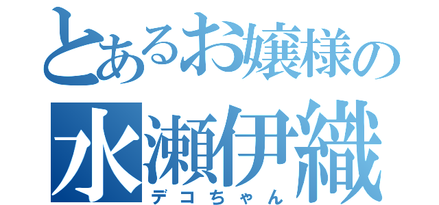 とあるお嬢様の水瀬伊織（デコちゃん）