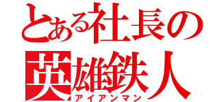 とある社長の英雄鉄人（アイアンマン）