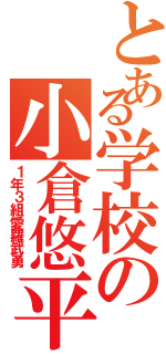 とある学校の小倉悠平（１年３組愛羅武勇）