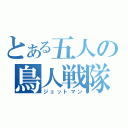 とある五人の鳥人戦隊（ジェットマン）