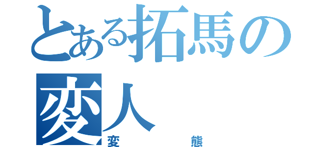 とある拓馬の変人（変態）