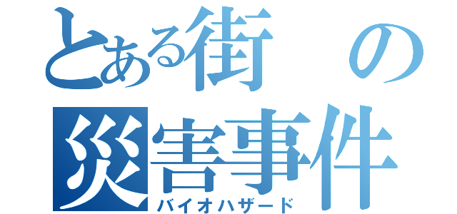 とある街の災害事件（バイオハザード）