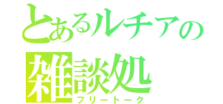 とあるルチアの雑談処（フリートーク）