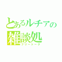 とあるルチアの雑談処（フリートーク）