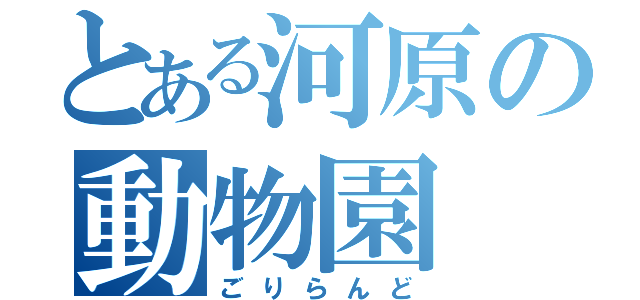 とある河原の動物園（ごりらんど）