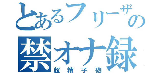 とあるフリーザの禁オナ録（超精子砲）