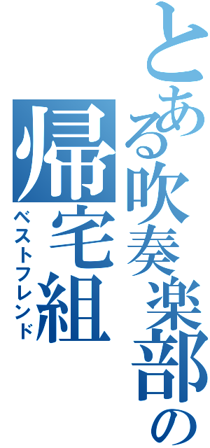 とある吹奏楽部の帰宅組（ベストフレンド）